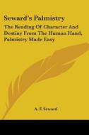 Seward's Palmistry: The Reading Of Character And Destiny From The Human Hand, Palmistry Made Easy di A. F. Seward edito da Kessinger Publishing, Llc