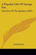 A Popular Life Of George Fox: The First Of The Quakers (1847) di Josiah Marsh edito da Kessinger Publishing, Llc