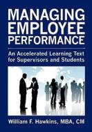 Managing Employee Performance: An Accelerated Learning Text for Supervisors and Students di William F. Hawkins edito da Booksurge Publishing