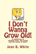 I Don't Wanna Grow Old! di Mrs Jean B. White edito da Createspace