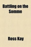 Battling On The Somme di Ross Kay edito da General Books Llc