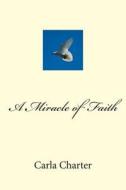 A Miracle of Faith di Carla Charter edito da Createspace