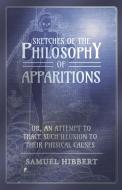 Sketches of the Philosophy of Apparitions or, An Attempt to Trace Such Illusion to Their Physical Causes di Samuel Hibbert edito da Read Books