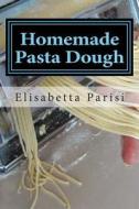 Homemade Pasta Dough: How to Make Pasta Dough for the Best Pasta Dough Recipe Including Pasta Dough for Ravioli and Other Fresh Pasta Dough di Elisabetta Parisi edito da Createspace