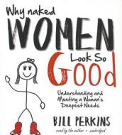 Why Naked Women Look So Good: Understanding and Meeting a Woman's Deepest Needs di Bill Perkins edito da Blackstone Audiobooks