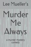 Murder Me Always: A Murder Mystery Comedy di MR Lee Mueller edito da Createspace