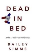 Dead in Bed (Part 6: Whetted Appetites) di Bailey Simms edito da Createspace