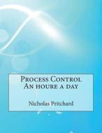 Process Control an Houre a Day di Nicholas E. Pritchard, London School of Management Studies edito da Createspace