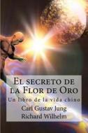 El Secreto de La Flor de Oro: Un Libro de La Vida Chino di Richard Wilhelm, Carl Gustav Jung edito da Createspace