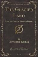 The Glacier Land: From the French of Alexandre Dumas (Classic Reprint) di Alexandre Dumas edito da Forgotten Books