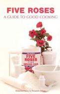 Five Roses: A Guide to Good Cooking di Elizabeth Driver edito da WHITECAP BOOKS