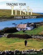 Tracing Your Irish Family History di Anthony Adolph edito da Firefly Books