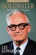 Goldwater: The Man Who Made a Revolution di Lee Edwards edito da REGNERY PUB INC