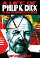A Life of Philip K. Dick: The Man Who Remembered the Future di Anthony Peake edito da ARCTURUS PUB