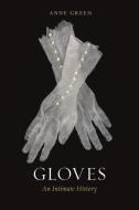 Gloves: An Intimate History di Anne Green edito da REAKTION BOOKS