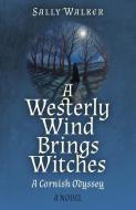 Westerly Wind Brings Witches, A - A Cornish Odyssey   A Novel di Sally Walker edito da John Hunt Publishing