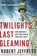 Twilight's Last Gleaming: How America's Last Days Can Be Your Best Days di Robert Jeffress edito da Worthy Publishing