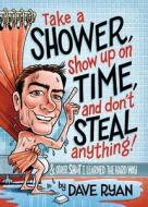 Take a Shower, Show Up on Time, and Don't Steal Anything: And Other Sh*t I Learned the Hard Way di Dave Ryan edito da WISE INK