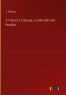 A Treatise on Surgery, Its Principles and Practice di T. Holmes edito da Outlook Verlag