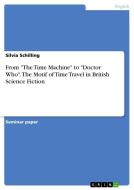 From "The Time Machine" to "Doctor Who". The Motif of Time Travel in British Science Fiction di Silvia Schilling edito da GRIN Verlag