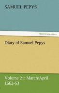 Diary of Samuel Pepys - Volume 21: March/April 1662-63 di Samuel Pepys edito da TREDITION CLASSICS