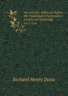 An Oration, Delivered Before The Washington Benevolent Society At Cambridge July 4, 1814 di Richard Henry Dana edito da Book On Demand Ltd.