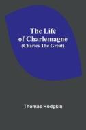 The Life of Charlemagne (Charles the Great) di Thomas Hodgkin edito da Alpha Editions