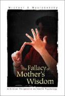 Fallacy Of Mother's Wisdom, The: A Critical Perspective On Health Psychology di Myslobodsky Michael S edito da World Scientific