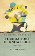 Foundations of Knowledge In Three Parts di Alexander Thomas Ormond edito da LUSHENA BOOKS INC