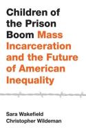 Children of the Prison Boom: Mass Incarceration and the Future of American Inequality di Sara Wakefield, Christopher Wildeman edito da OXFORD UNIV PR