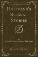 Hoffmann's Strange Stories (classic Reprint) di Ernst Theodor Amadeus Hoffmann edito da Forgotten Books
