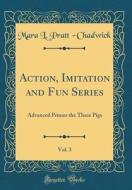 Action, Imitation and Fun Series, Vol. 3: Advanced Primer the Three Pigs (Classic Reprint) di Mara L. Pratt -Chadwick edito da Forgotten Books