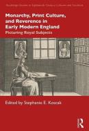 Monarchy, Print Culture, And Reverence In Early Modern England di Stephanie E. Koscak edito da Taylor & Francis Ltd