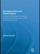 Bioregionalism and Global Ethics: A Transactional Approach to Achieving Ecological Sustainability, Social Justice, and Human Well-Being di Richard Evanoff edito da Routledge