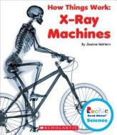 X-Ray Machines (Rookie Read-About Science: How Things Work) di Joanne Mattern edito da Scholastic Inc.