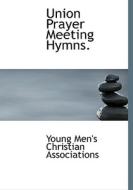 Union Prayer Meeting Hymns. di Young Men's Christian Associations edito da Bibliolife