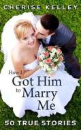 How I Got Him to Marry Me: 50 True Stories di Cherise Kelley edito da Size 12 by St Patrick's Day