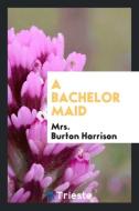 A bachelor maid di Mrs. Burton Harrison edito da Trieste Publishing