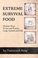 Extreme Survival Food: No-Hunt Ways to Get and Process Large Animals and Fish di Tamarack Song edito da Snow Wolf Publishing