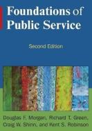 Foundations of Public Service di Douglas F. Morgan, Richard T. Green, Craig W. Shinn, Robert K. Robinson edito da Taylor & Francis Ltd