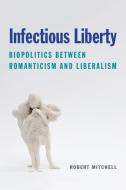 Infectious Liberty: Biopolitics Between Romanticism and Liberalism di Robert Mitchell edito da FORDHAM UNIV PR