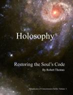 Holosophy: Restoring the Soul's Code di Robert Thomas edito da LIGHTNING SOURCE INC