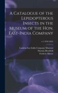 A CATALOGUE OF THE LEPIDOPTEROUS INSECTS di EAST INDIA COMPANY edito da LIGHTNING SOURCE UK LTD
