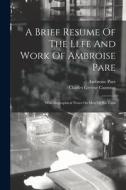 A Brief Resume Of The Llfe And Work Of Ambroise Pare: With Biographical Notes On Men Of His Time di Charles Greene Cumston, Ambroise Pare edito da LEGARE STREET PR