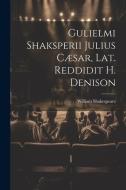 Gulielmi Shaksperii Julius Cæsar, Lat. Reddidit H. Denison di William Shakespeare edito da LEGARE STREET PR