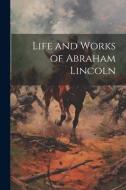Life and Works of Abraham Lincoln di Anonymous edito da LEGARE STREET PR