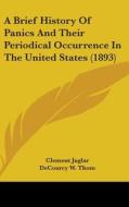 A Brief History of Panics and Their Periodical Occurrence in the United States (1893) di Clement Juglar edito da Kessinger Publishing