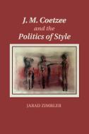 J. M. Coetzee and the Politics of Style di Jarad Zimbler edito da Cambridge University Press