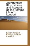 Architectural Illustrations And Account Of The Temple Church, London di Robert William Billings edito da Bibliolife