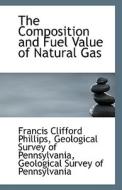 The Composition And Fuel Value Of Natural Gas di Geological Survey of Clifford Phillips edito da Bibliolife